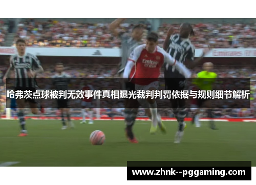 哈弗茨点球被判无效事件真相曝光裁判判罚依据与规则细节解析