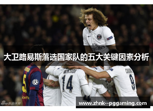 大卫路易斯落选国家队的五大关键因素分析