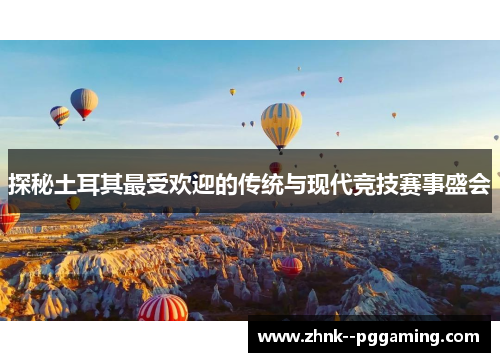 探秘土耳其最受欢迎的传统与现代竞技赛事盛会