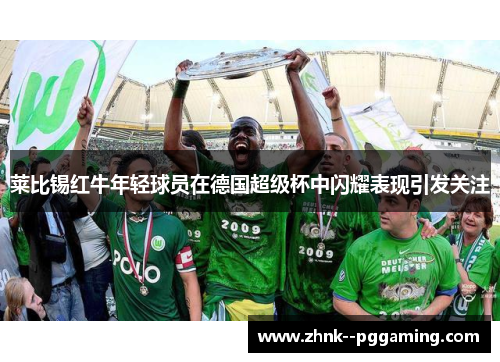 莱比锡红牛年轻球员在德国超级杯中闪耀表现引发关注