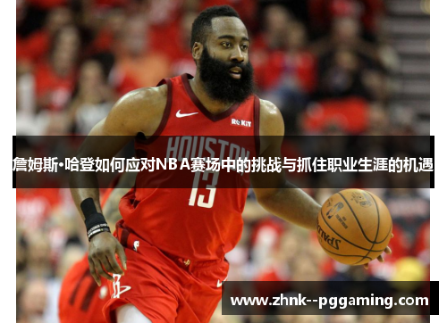 詹姆斯·哈登如何应对NBA赛场中的挑战与抓住职业生涯的机遇