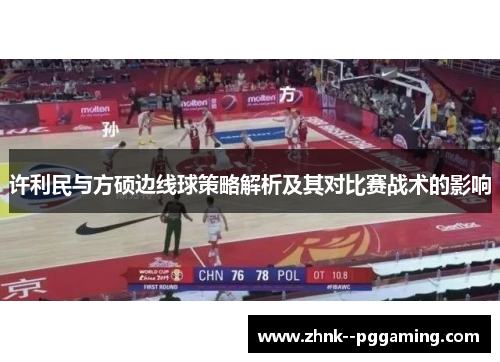 许利民与方硕边线球策略解析及其对比赛战术的影响 许利民与方硕边线球策略解析及其对比赛战术的影响