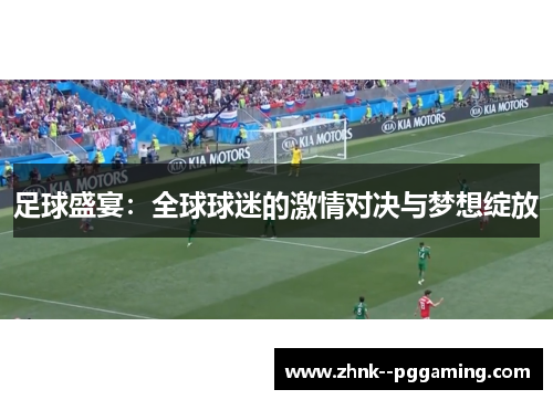 足球盛宴：全球球迷的激情对决与梦想绽放