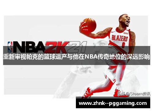 重新审视帕克的篮球遗产与他在NBA传奇地位的深远影响 重新审视帕克的篮球遗产与他在NBA传奇地位的深远影响