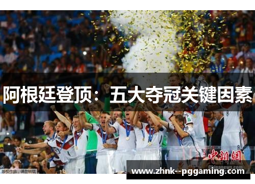 阿根廷登顶:五大夺冠关键因素 阿根廷登顶:五大夺冠关键因素