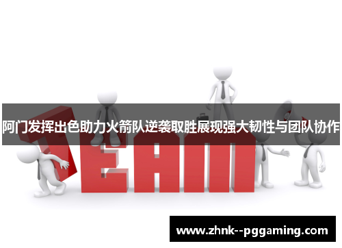阿门发挥出色助力火箭队逆袭取胜展现强大韧性与团队协作 阿门发挥出色助力火箭队逆袭取胜展现强大韧性与团队协作