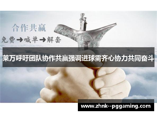 莱万呼吁团队协作共赢强调进球需齐心协力共同奋斗