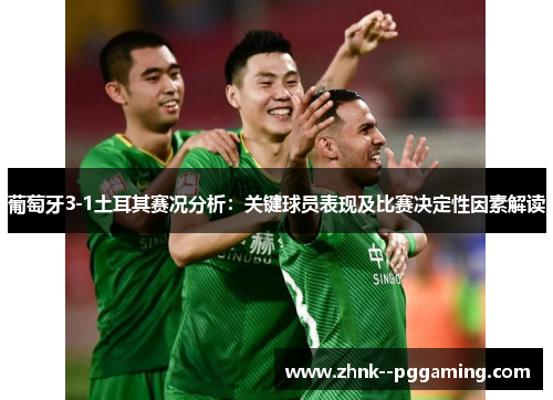 葡萄牙3-1土耳其赛况分析：关键球员表现及比赛决定性因素解读