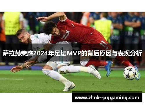 萨拉赫荣膺2024年足坛MVP的背后原因与表现分析