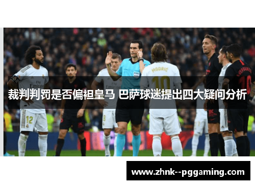 裁判判罚是否偏袒皇马 巴萨球迷提出四大疑问分析 裁判判罚是否偏袒皇马 巴萨球迷提出四大疑问分析