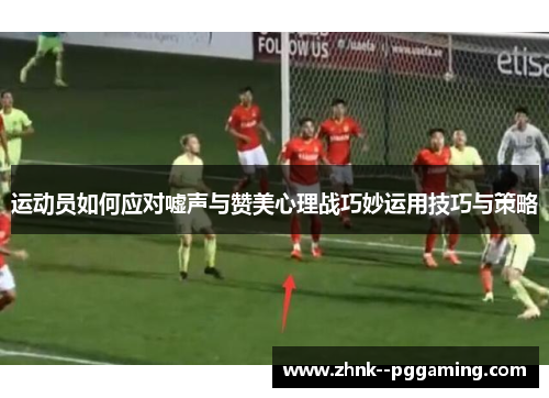 运动员如何应对嘘声与赞美心理战巧妙运用技巧与策略 运动员如何应对嘘声与赞美心理战巧妙运用技巧与策略