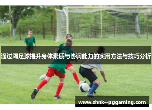 通过踢足球提升身体素质与协调能力的实用方法与技巧分析 通过踢足球提升身体素质与协调能力的实用方法与技巧分析