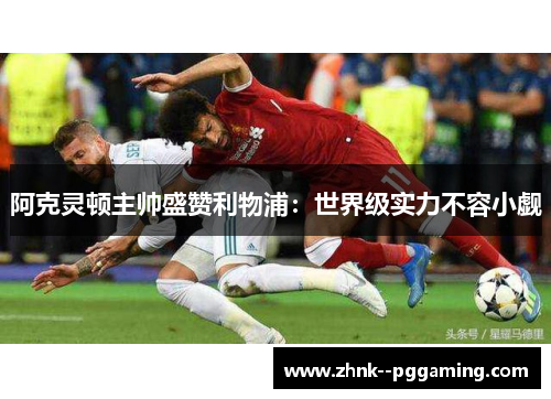 阿克灵顿主帅盛赞利物浦：世界级实力不容小觑