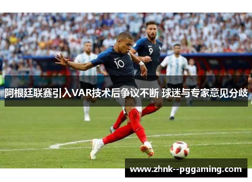 阿根廷联赛引入VAR技术后争议不断 球迷与专家意见分歧 阿根廷联赛引入VAR技术后争议不断 球迷与专家意见分歧