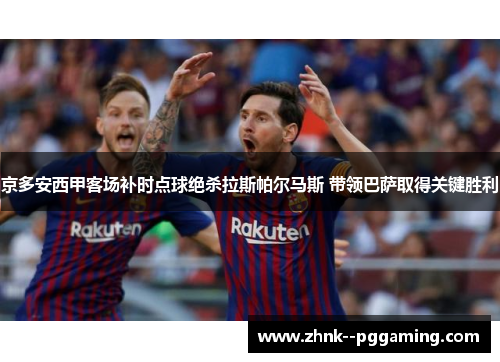 京多安西甲客场补时点球绝杀拉斯帕尔马斯 带领巴萨取得关键胜利