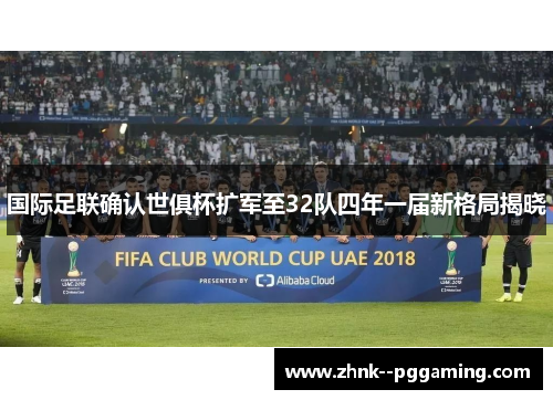 国际足联确认世俱杯扩军至32队四年一届新格局揭晓