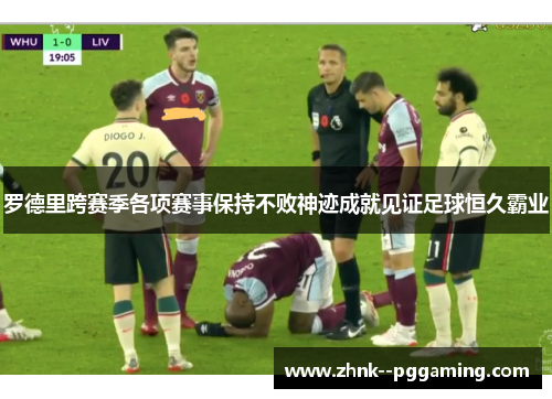 罗德里跨赛季各项赛事保持不败神迹成就见证足球恒久霸业