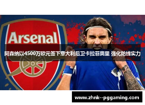 阿森纳以4500万欧元签下意大利后卫卡拉菲奥里 强化防线实力