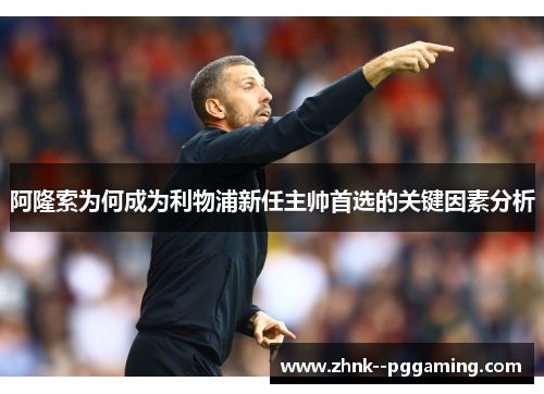 阿隆索为何成为利物浦新任主帅首选的关键因素分析