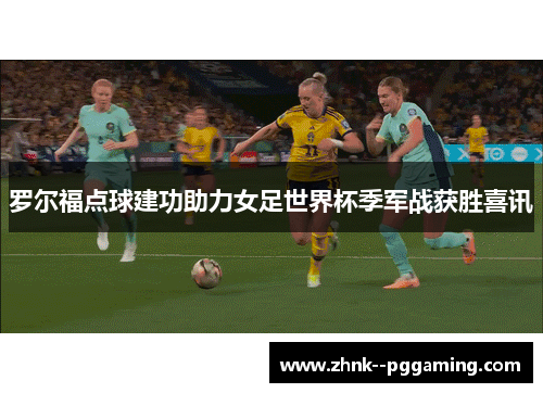 罗尔福点球建功助力女足世界杯季军战获胜喜讯