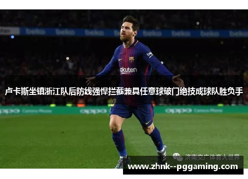 卢卡斯坐镇浙江队后防线强悍拦截兼具任意球破门绝技成球队胜负手 卢卡斯坐镇浙江队后防线强悍拦截兼具任意球破门绝技成球队胜负手
