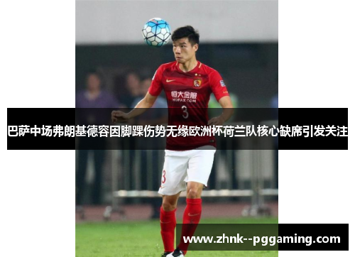 巴萨中场弗朗基德容因脚踝伤势无缘欧洲杯荷兰队核心缺席引发关注 巴萨中场弗朗基德容因脚踝伤势无缘欧洲杯荷兰队核心缺席引发关注